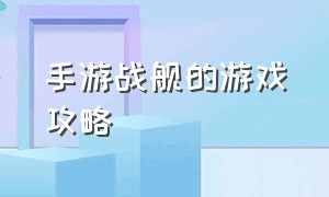 手游战舰的游戏攻略