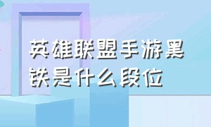 英雄联盟手游黑铁是什么段位