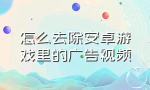 怎么去除安卓游戏里的广告视频