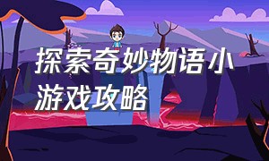 探索奇妙物语小游戏攻略（探索奇妙物语小游戏怎么玩）