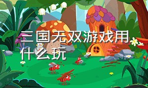 三国无双游戏用什么玩（三国无双游戏在哪个平台有）