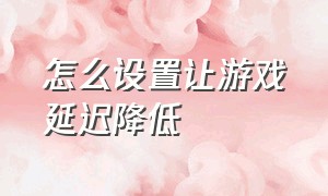 怎么设置让游戏延迟降低