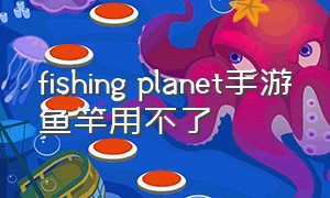 fishing planet手游鱼竿用不了