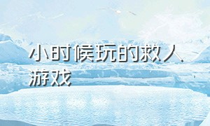 小时候玩的救人游戏（小时候玩的游戏海底救人）