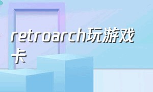 retroarch玩游戏卡