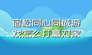 宿松同心同城游戏怎么打赢对家