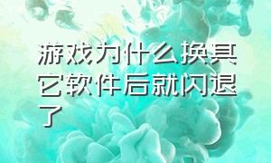 游戏为什么换其它软件后就闪退了（游戏闪退卸了东西还是闪退怎么办）