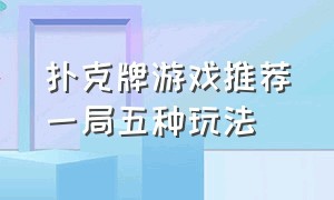 扑克牌游戏推荐一局五种玩法