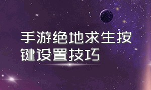 手游绝地求生按键设置技巧