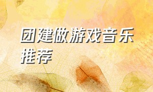 团建做游戏音乐推荐