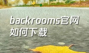 backrooms官网如何下载