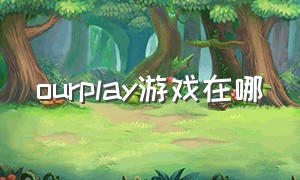 ourplay游戏在哪