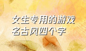 女生专用的游戏名古风四个字