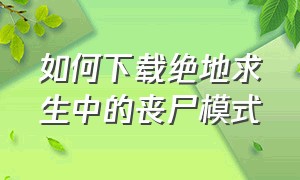 如何下载绝地求生中的丧尸模式