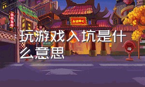 玩游戏入坑是什么意思（游戏账号脱坑入坑什么意思）