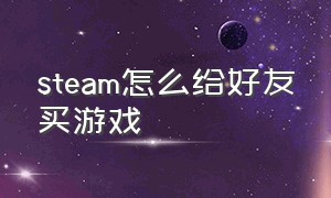 steam怎么给好友买游戏