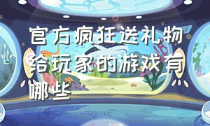 官方疯狂送礼物给玩家的游戏有哪些