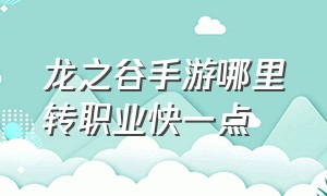 龙之谷手游哪里转职业快一点