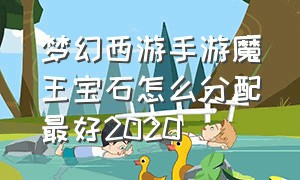 梦幻西游手游魔王宝石怎么分配最好2020