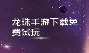 龙珠手游下载免费试玩