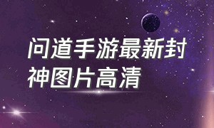 问道手游最新封神图片高清（问道手游封神解锁条件图片）