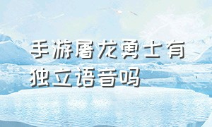 手游屠龙勇士有独立语音吗