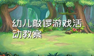 幼儿敲锣游戏活动教案（幼儿园蒙眼敲小鼓游戏创新玩法）