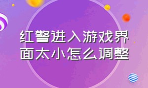 红警进入游戏界面太小怎么调整（红警进入游戏界面太小怎么调整回来）