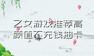 乙女游戏推荐高颜值不充钱抽卡