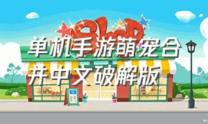 单机手游萌宠合并中文破解版（单机手游anima中文版官网）