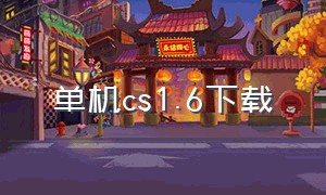 单机cs1.6下载（单机cs1.6中文版下载）
