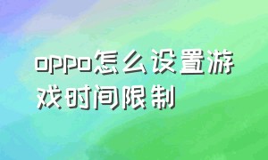 oppo怎么设置游戏时间限制