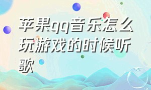 苹果qq音乐怎么玩游戏的时候听歌