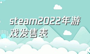 steam2022年游戏发售表（steam最新游戏发售时间表）