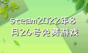 steam2022年8月26号免费游戏（steam2024年5月份免费游戏）