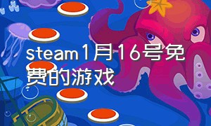 steam1月16号免费的游戏（steam1月16日）