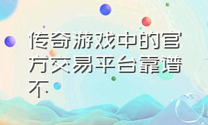 传奇游戏中的官方交易平台靠谱不