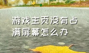 游戏主页没有占满屏幕怎么办（为什么游戏画面不显示满屏）