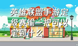 英雄联盟手游定级赛输一把可以定到什么