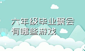 六年级毕业聚会有哪些游戏