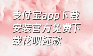 支付宝app下载安装官方免费下载花呗还款