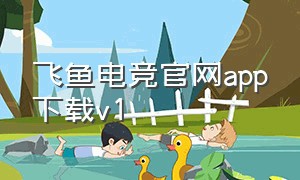 飞鱼电竞官网app下载v1（飞鱼电竞吃鸡赏金赛下载）