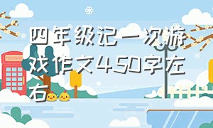 四年级记一次游戏作文450字左右