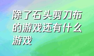 除了石头剪刀布的游戏还有什么游戏