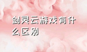 剑灵云游戏有什么区别