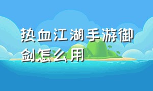 热血江湖手游御剑怎么用