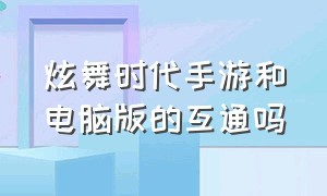 炫舞时代手游和电脑版的互通吗