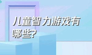 儿童智力游戏有哪些?