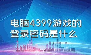 电脑4399游戏的登录密码是什么