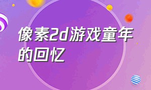 像素2d游戏童年的回忆